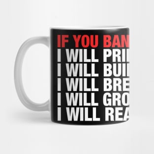 If You Ban It I Will Print It I Will Build It I Will Brew It I Will Grow It I Will Read It Mug